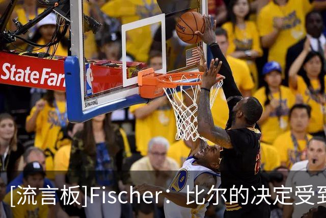 [流言板]Fischer：比尔的决定受到詹姆斯影响